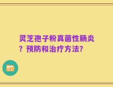 灵芝孢子粉真菌性肠炎？预防和治疗方法？