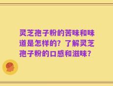 灵芝孢子粉的苦味和味道是怎样的？了解灵芝孢子粉的口感和滋味？