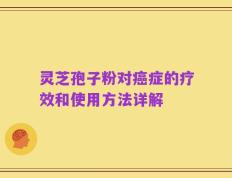 灵芝孢子粉对癌症的疗效和使用方法详解