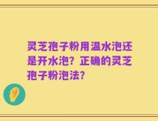 灵芝孢子粉用温水泡还是开水泡？正确的灵芝孢子粉泡法？