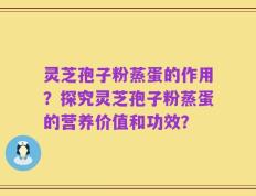 灵芝孢子粉蒸蛋的作用？探究灵芝孢子粉蒸蛋的营养价值和功效？