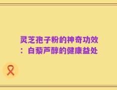 灵芝孢子粉的神奇功效：白藜芦醇的健康益处