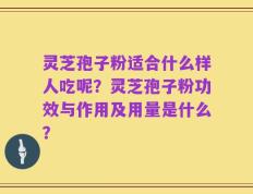 灵芝孢子粉适合什么样人吃呢？灵芝孢子粉功效与作用及用量是什么？