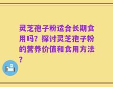 灵芝孢子粉适合长期食用吗？探讨灵芝孢子粉的营养价值和食用方法？