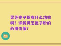 灵芝孢子粉有什么功效啊？详解灵芝孢子粉的药用价值？