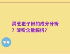 灵芝孢子粉的成分分析？淀粉含量解析？
