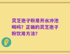 灵芝孢子粉用开水冲泡喝吗？正确的灵芝孢子粉饮用方法？