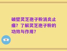 破壁灵芝孢子粉消炎止痛？了解灵芝孢子粉的功效与作用？
