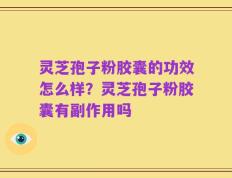 灵芝孢子粉胶囊的功效怎么样？灵芝孢子粉胶囊有副作用吗