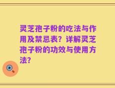 灵芝孢子粉的吃法与作用及禁忌表？详解灵芝孢子粉的功效与使用方法？