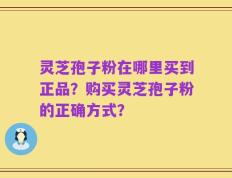 灵芝孢子粉在哪里买到正品？购买灵芝孢子粉的正确方式？