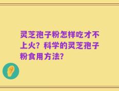 灵芝孢子粉怎样吃才不上火？科学的灵芝孢子粉食用方法？