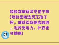 睦和堂破壁灵芝孢子粉(睦和堂精选灵芝孢子粉，破壁萃取提高吸收，滋养免疫力，护舒宝贝健康)