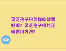 灵芝孢子粉怎样吃效果好呢？灵芝孢子粉的正确食用方法？