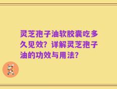 灵芝孢子油软胶囊吃多久见效？详解灵芝孢子油的功效与用法？