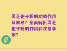 灵芝孢子粉的功效作用及禁忌？全面解析灵芝孢子粉的作用和注意事项？