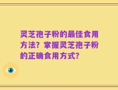 灵芝孢子粉的最佳食用方法？掌握灵芝孢子粉的正确食用方式？