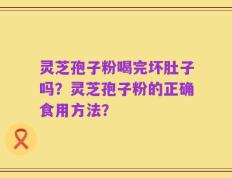 灵芝孢子粉喝完坏肚子吗？灵芝孢子粉的正确食用方法？
