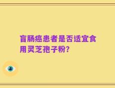 盲肠癌患者是否适宜食用灵芝孢子粉？