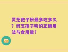 灵芝孢子粉最多吃多久？灵芝孢子粉的正确用法与食用量？