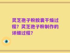 灵芝孢子粉胶囊干燥过程？灵芝孢子粉制作的详细过程？