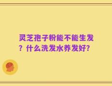 灵芝孢子粉能不能生发？什么洗发水养发好？