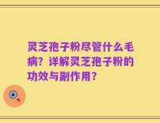 灵芝孢子粉尽管什么毛病？详解灵芝孢子粉的功效与副作用？