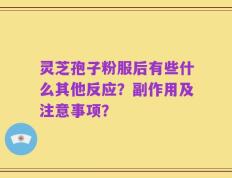 灵芝孢子粉服后有些什么其他反应？副作用及注意事项？