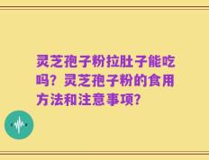 灵芝孢子粉拉肚子能吃吗？灵芝孢子粉的食用方法和注意事项？