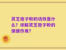 灵芝孢子粉的功效是什么？详解灵芝孢子粉的保健作用？