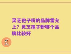 灵芝孢子粉的品牌雷允上？灵芝孢子粉哪个品牌比较好