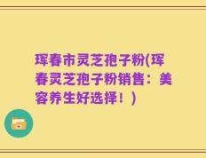珲春市灵芝孢子粉(珲春灵芝孢子粉销售：美容养生好选择！)