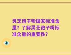灵芝孢子粉国家标准含量？了解灵芝孢子粉标准含量的重要性？