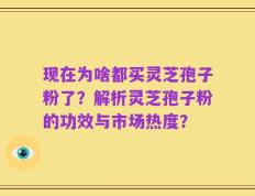 现在为啥都买灵芝孢子粉了？解析灵芝孢子粉的功效与市场热度？