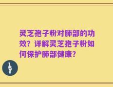 灵芝孢子粉对肺部的功效？详解灵芝孢子粉如何保护肺部健康？