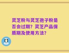 灵芝粉与灵芝孢子粉是否会过期？灵芝产品保质期及使用方法？