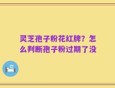 灵芝孢子粉花红牌？怎么判断孢子粉过期了没