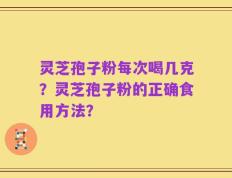 灵芝孢子粉每次喝几克？灵芝孢子粉的正确食用方法？