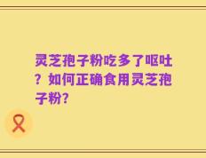 灵芝孢子粉吃多了呕吐？如何正确食用灵芝孢子粉？