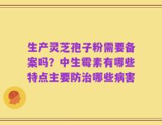 生产灵芝孢子粉需要备案吗？中生霉素有哪些特点主要防治哪些病害