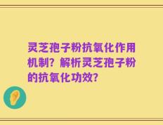 灵芝孢子粉抗氧化作用机制？解析灵芝孢子粉的抗氧化功效？