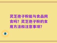 灵芝孢子粉能与食品同食吗？灵芝孢子粉的食用方法和注意事项？