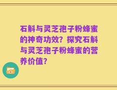 石斛与灵芝孢子粉蜂蜜的神奇功效？探究石斛与灵芝孢子粉蜂蜜的营养价值？