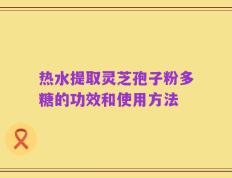 热水提取灵芝孢子粉多糖的功效和使用方法