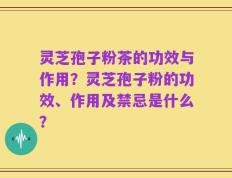 灵芝孢子粉茶的功效与作用？灵芝孢子粉的功效、作用及禁忌是什么？