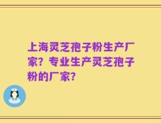 上海灵芝孢子粉生产厂家？专业生产灵芝孢子粉的厂家？