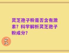 灵芝孢子粉是否含有激素？科学解析灵芝孢子粉成分？