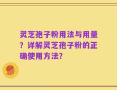 灵芝孢子粉用法与用量？详解灵芝孢子粉的正确使用方法？