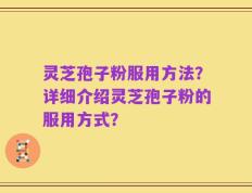 灵芝孢子粉服用方法？详细介绍灵芝孢子粉的服用方式？
