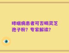 哮喘病患者可否喝灵芝孢子粉？专家解读？